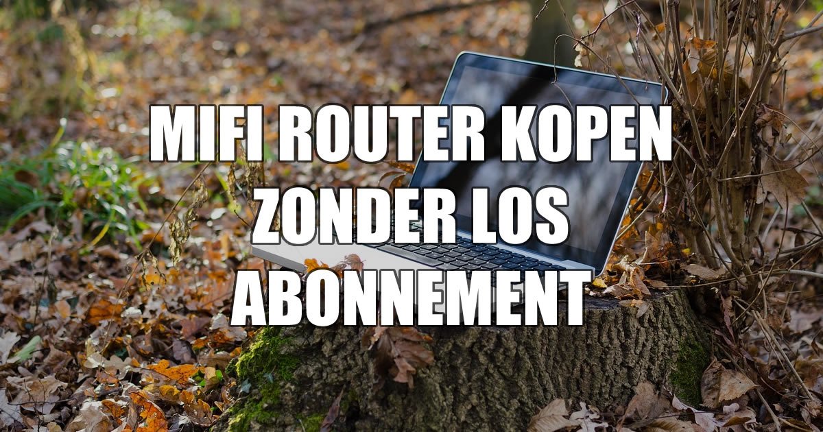 MiFi router kopen los zonder abonnement MiFi koopgids Onbeperkt 4G